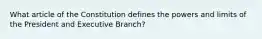 What article of the Constitution defines the powers and limits of the President and Executive Branch?