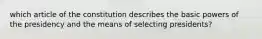 which article of the constitution describes the basic powers of the presidency and the means of selecting presidents?