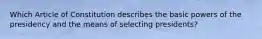 Which Article of Constitution describes the basic powers of the presidency and the means of selecting presidents?