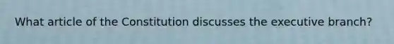 What article of the Constitution discusses the executive branch?
