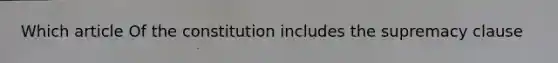 Which article Of the constitution includes the supremacy clause