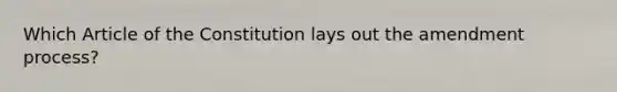 Which Article of the Constitution lays out the amendment process?