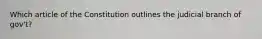 Which article of the Constitution outlines the judicial branch of gov't?
