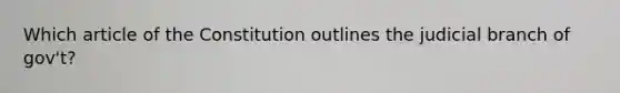 Which article of the Constitution outlines the judicial branch of gov't?