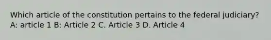 Which article of the constitution pertains to the federal judiciary? A: article 1 B: Article 2 C. Article 3 D. Article 4