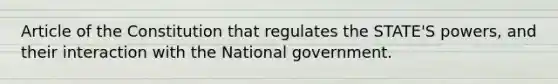 Article of the Constitution that regulates the STATE'S powers, and their interaction with the National government.