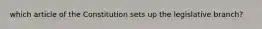 which article of the Constitution sets up the legislative branch?