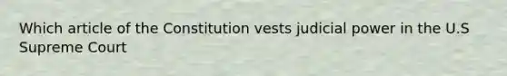 Which article of the Constitution vests judicial power in the U.S Supreme Court