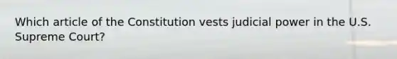 Which article of the Constitution vests judicial power in the U.S. Supreme Court?