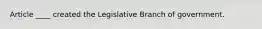 Article ____ created the Legislative Branch of government.