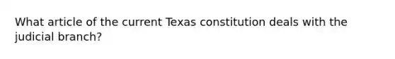 What article of the current Texas constitution deals with the judicial branch?