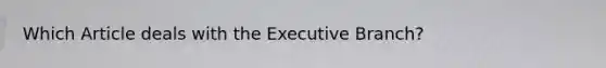 Which Article deals with the Executive Branch?