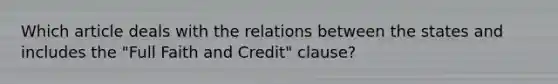 Which article deals with the relations between the states​ and includes the "Full Faith and Credit" clause?