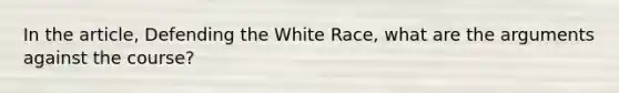 In the article, Defending the White Race, what are the arguments against the course?