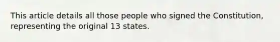 This article details all those people who signed the Constitution, representing the original 13 states.