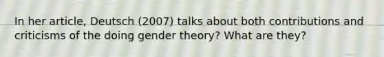 In her article, Deutsch (2007) talks about both contributions and criticisms of the doing gender theory? What are they?