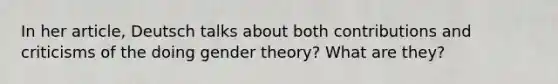 In her article, Deutsch talks about both contributions and criticisms of the doing gender theory? What are they?