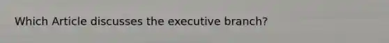 Which Article discusses the executive branch?