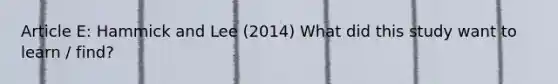 Article E: Hammick and Lee (2014) What did this study want to learn / find?