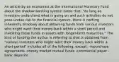 An article by an economist at the International Monetary Fund about the shadow banking system notes​ that: "As long as investors understand what is going on and such activities do not pose undue risk to the financial​ system, there is nothing inherently shadowy about obtaining funds from various investors who might want their money back within a short period and investing those funds in assets with​ longer-term maturities." The kind of funding the author is referring to that is obtained from "various investors who might want their money back within a short period" includes all of the​ following, except: -repurchase agreements -money market mutual funds -commercial paper -bank deposits