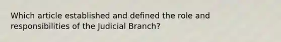 Which article established and defined the role and responsibilities of the Judicial Branch?