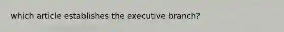 which article establishes the executive branch?