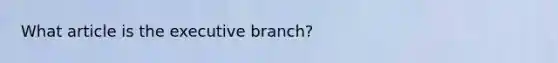 What article is the executive branch?