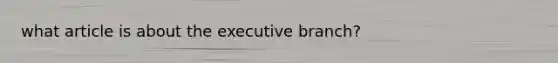 what article is about <a href='https://www.questionai.com/knowledge/kBllUhZHhd-the-executive-branch' class='anchor-knowledge'>the executive branch</a>?