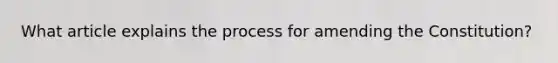 What article explains the process for amending the Constitution?