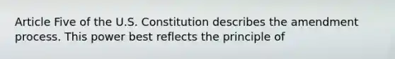 Article Five of the U.S. Constitution describes the amendment process. This power best reflects the principle of