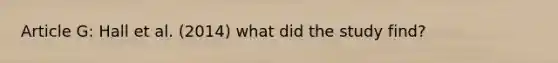Article G: Hall et al. (2014) what did the study find?
