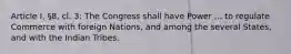 Article I, §8, cl. 3: The Congress shall have Power ... to regulate Commerce with foreign Nations, and among the several States, and with the Indian Tribes.