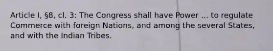 Article I, §8, cl. 3: The Congress shall have Power ... to regulate Commerce with foreign Nations, and among the several States, and with the Indian Tribes.