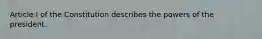 Article I of the Constitution describes the powers of the president.