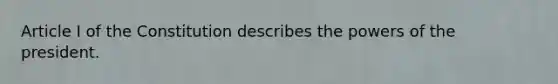 Article I of the Constitution describes the powers of the president.