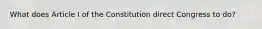 What does Article I of the Constitution direct Congress to do?