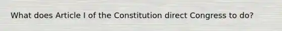 What does Article I of the Constitution direct Congress to do?