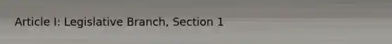 Article I: Legislative Branch, Section 1