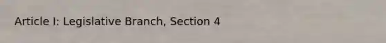 Article I: Legislative Branch, Section 4