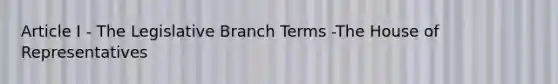 Article I - The Legislative Branch Terms -The House of Representatives