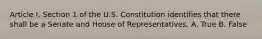 Article I, Section 1 of the U.S. Constitution identifies that there shall be a Senate and House of Representatives. A. True B. False