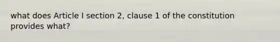 what does Article I section 2, clause 1 of the constitution provides what?