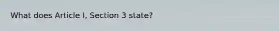 What does Article I, Section 3 state?