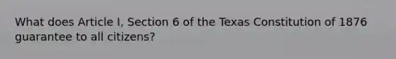 What does Article I, Section 6 of the Texas Constitution of 1876 guarantee to all citizens?