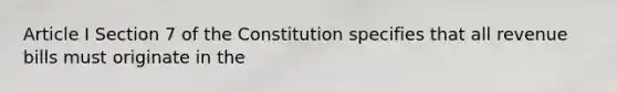 Article I Section 7 of the Constitution specifies that all revenue bills must originate in the