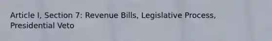 Article I, Section 7: Revenue Bills, Legislative Process, Presidential Veto