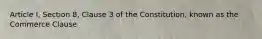 Article I, Section 8, Clause 3 of the Constitution, known as the Commerce Clause