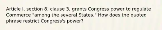 Article I, section 8, clause 3, grants Congress power to regulate Commerce "among the several States." How does the quoted phrase restrict Congress's power?