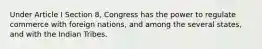 Under Article I Section 8, Congress has the power to regulate commerce with foreign nations, and among the several states, and with the Indian Tribes.