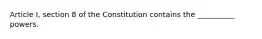 Article I, section 8 of the Constitution contains the __________ powers.